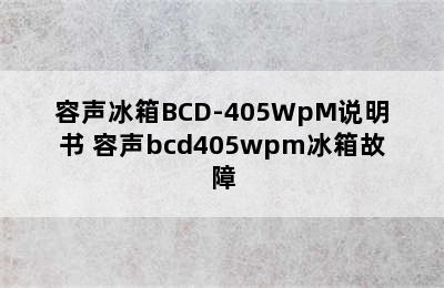 容声冰箱BCD-405WpM说明书 容声bcd405wpm冰箱故障